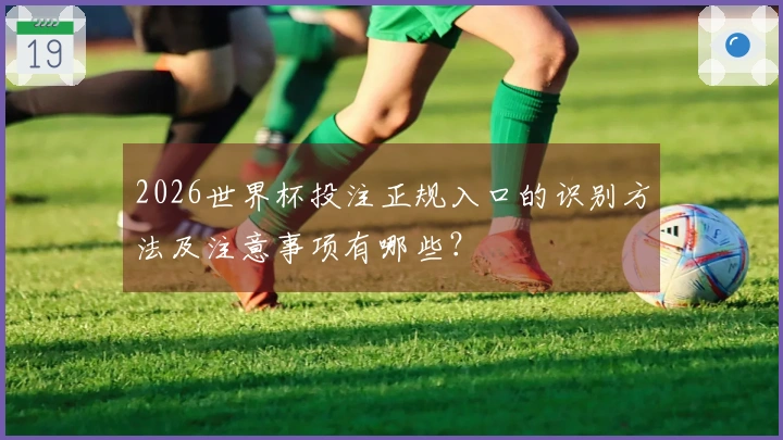 2026世界杯投注正规入口的识别方法及注意事项有哪些？